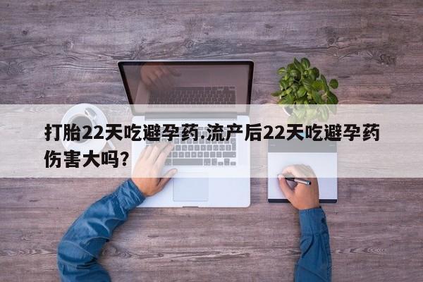 正品私人卖打胎药微信打胎22天吃避孕药.流产后22天吃避孕药伤害大吗？