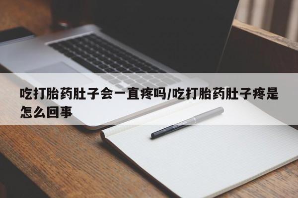正品私人卖打胎药微信吃打胎药肚子会一直疼吗/吃打胎药肚子疼是怎么回事