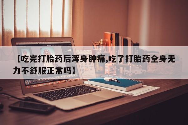 正品私人卖打胎药微信【吃完打胎药后浑身肿痛,吃了打胎药全身无力不舒服正常吗】