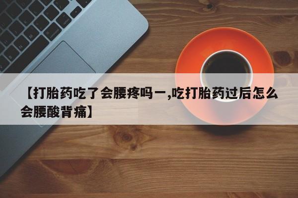 正品私人卖打胎药微信【打胎药吃了会腰疼吗一,吃打胎药过后怎么会腰酸背痛】