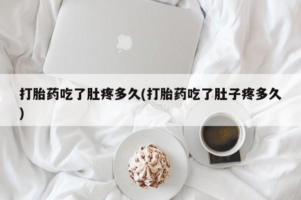 正品私人卖打胎药微信打胎药吃了肚疼多久(打胎药吃了肚子疼多久)