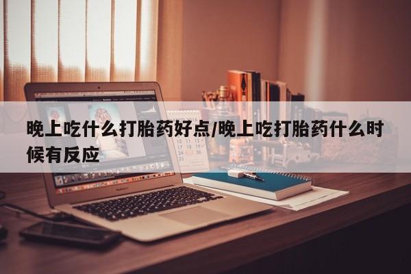 正品私人卖打胎药微信晚上吃什么打胎药好点/晚上吃打胎药什么时候有反应