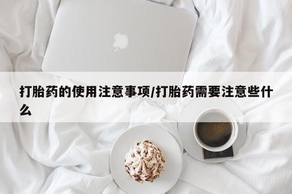 正品私人卖打胎药微信打胎药的使用注意事项/打胎药需要注意些什么