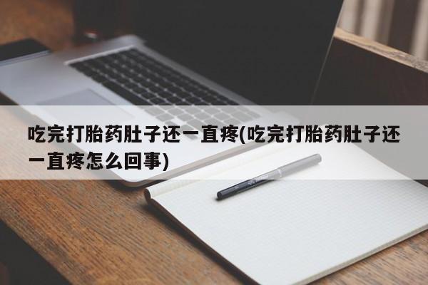 正品私人卖打胎药微信吃完打胎药肚子还一直疼(吃完打胎药肚子还一直疼怎么回事)