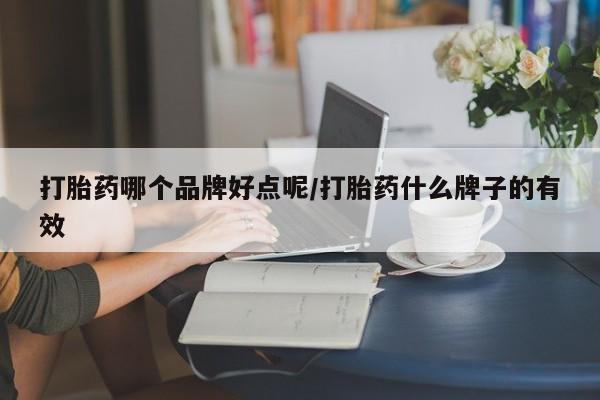 正品私人卖打胎药微信打胎药哪个品牌好点呢/打胎药什么牌子的有效