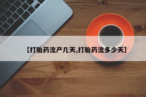 正品私人卖打胎药微信【打胎药流产几天,打胎药流多少天】