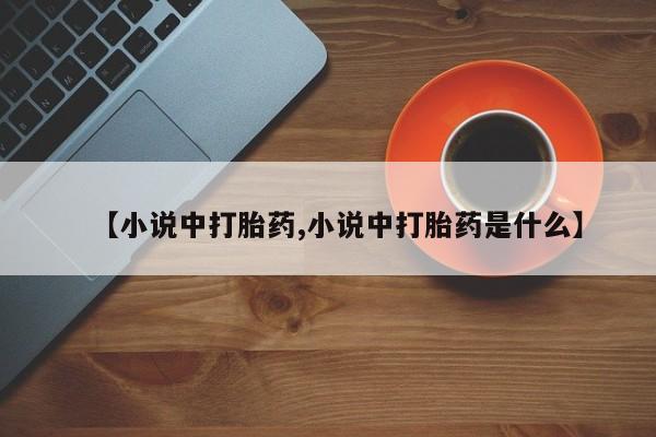 正品私人卖打胎药微信【小说中打胎药,小说中打胎药是什么】