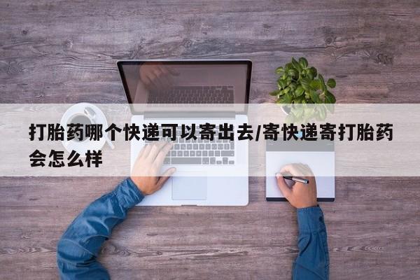 正品私人卖打胎药微信打胎药哪个快递可以寄出去/寄快递寄打胎药会怎么样