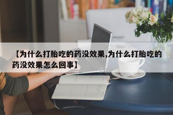 正品私人卖打胎药微信【为什么打胎吃的药没效果,为什么打胎吃的药没效果怎么回事】