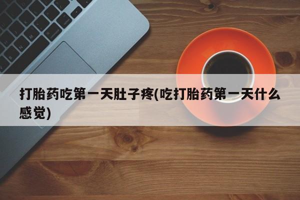 正品私人卖打胎药微信打胎药吃第一天肚子疼(吃打胎药第一天什么感觉)