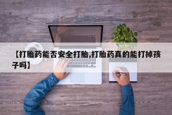 正品私人卖打胎药微信【打胎药能否安全打胎,打胎药真的能打掉孩子吗】