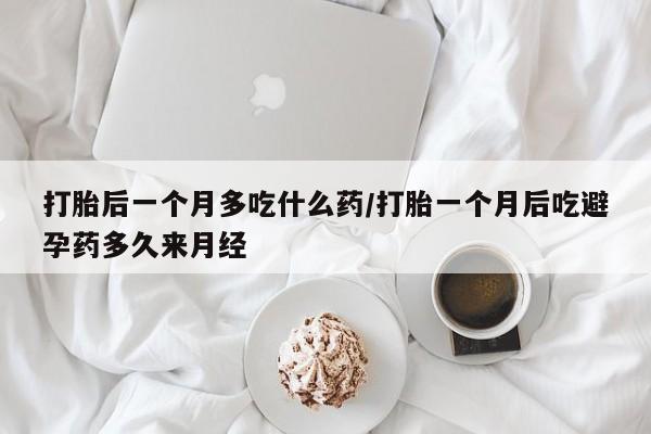 正品私人卖打胎药微信打胎后一个月多吃什么药/打胎一个月后吃避孕药多久来月经