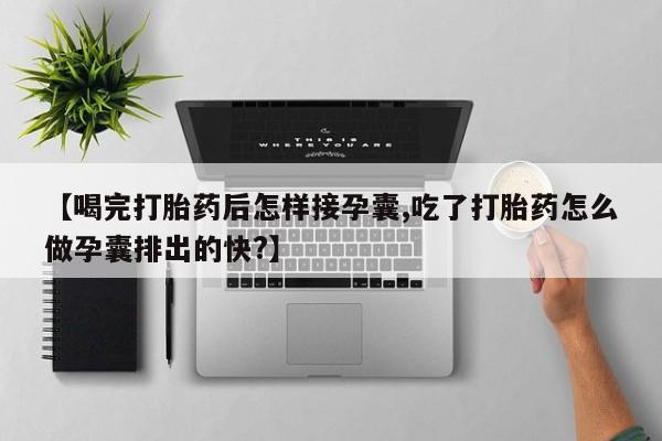 正品私人卖打胎药微信【喝完打胎药后怎样接孕囊,吃了打胎药怎么做孕囊排出的快?】