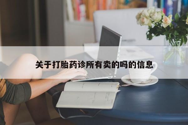 正品私人卖打胎药微信关于打胎药诊所有卖的吗的信息