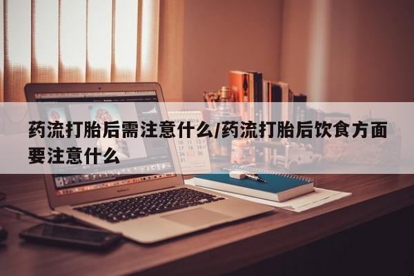 正品私人卖打胎药微信药流打胎后需注意什么/药流打胎后饮食方面要注意什么