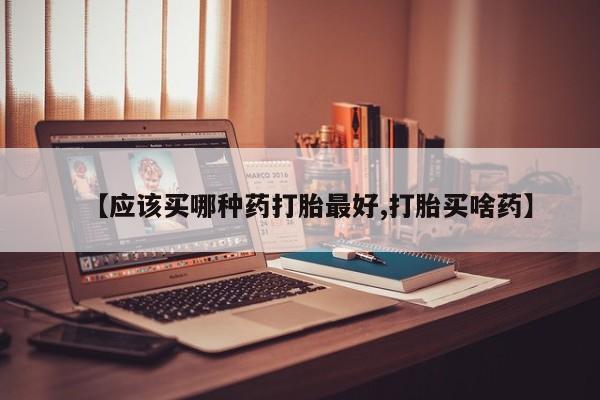 正品私人卖打胎药微信【应该买哪种药打胎最好,打胎买啥药】