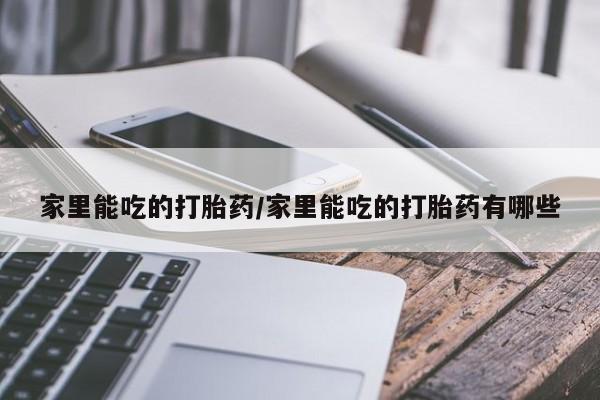 正品私人卖打胎药微信家里能吃的打胎药/家里能吃的打胎药有哪些