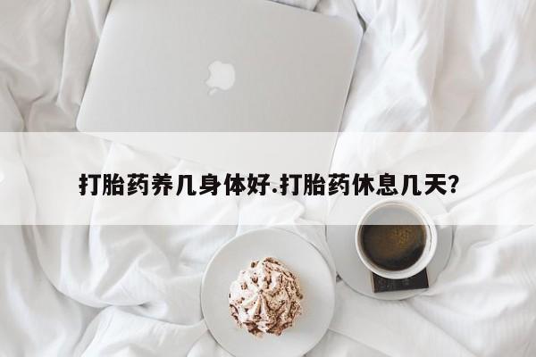正品私人卖打胎药微信打胎药养几身体好.打胎药休息几天？