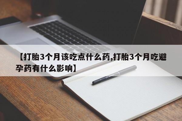 正品私人卖打胎药微信【打胎3个月该吃点什么药,打胎3个月吃避孕药有什么影响】