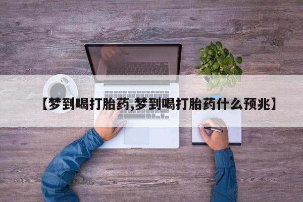 正品私人卖打胎药微信【梦到喝打胎药,梦到喝打胎药什么预兆】