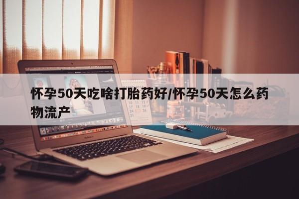 正品私人卖打胎药微信怀孕50天吃啥打胎药好/怀孕50天怎么药物流产