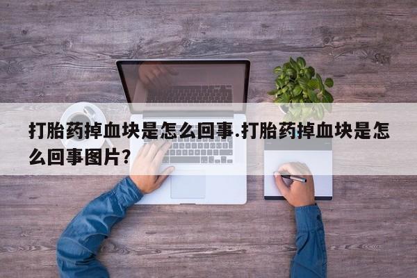正品私人卖打胎药微信打胎药掉血块是怎么回事.打胎药掉血块是怎么回事图片？
