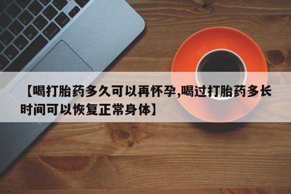 正品私人卖打胎药微信【喝打胎药多久可以再怀孕,喝过打胎药多长时间可以恢复正常身体】