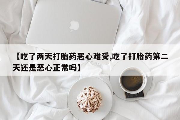 正品私人卖打胎药微信【吃了两天打胎药恶心难受,吃了打胎药第二天还是恶心正常吗】