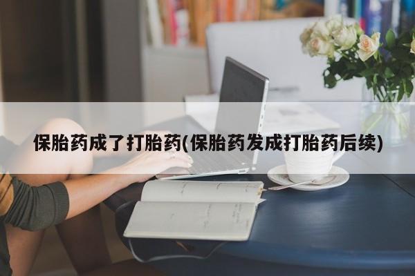 正品私人卖打胎药微信保胎药成了打胎药(保胎药发成打胎药后续)