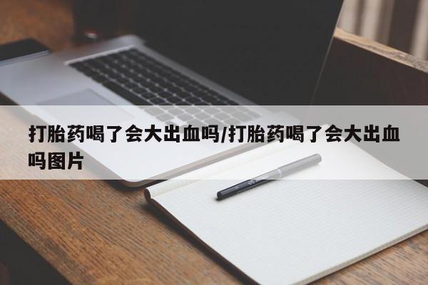 正品私人卖打胎药微信打胎药喝了会大出血吗/打胎药喝了会大出血吗图片