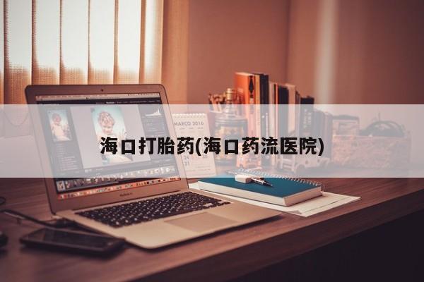 正品私人卖打胎药微信海口打胎药(海口药流医院)