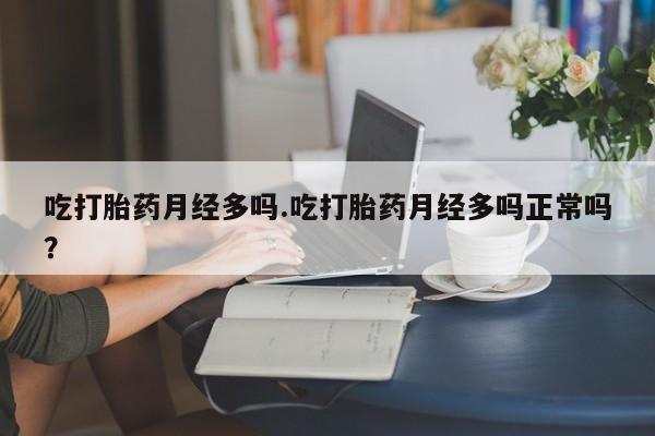 正品私人卖打胎药微信吃打胎药月经多吗.吃打胎药月经多吗正常吗？