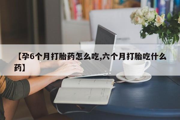 正品私人卖打胎药微信【孕6个月打胎药怎么吃,六个月打胎吃什么药】
