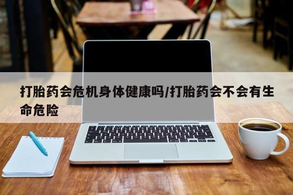 正品私人卖打胎药微信打胎药会危机身体健康吗/打胎药会不会有生命危险