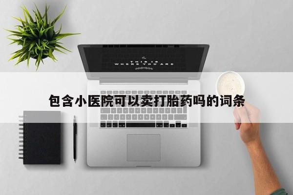 正品私人卖打胎药微信包含小医院可以卖打胎药吗的词条