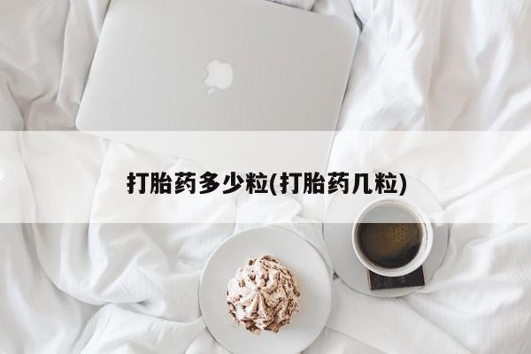 正品私人卖打胎药微信打胎药多少粒(打胎药几粒)