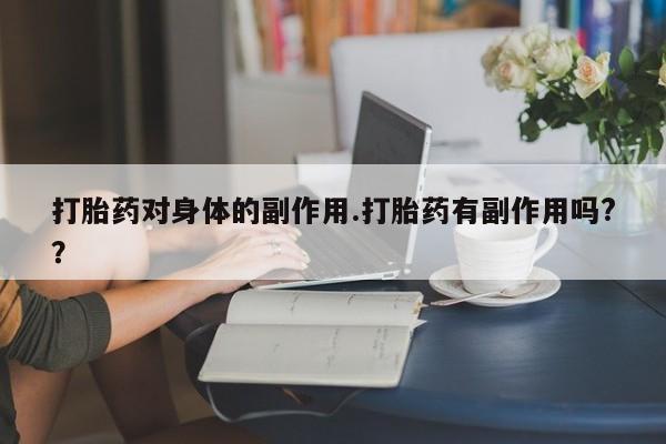 正品私人卖打胎药微信打胎药对身体的副作用.打胎药有副作用吗?？