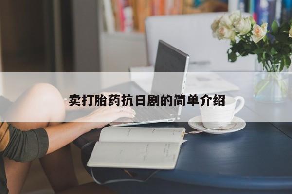 正品私人卖打胎药微信卖打胎药抗日剧的简单介绍