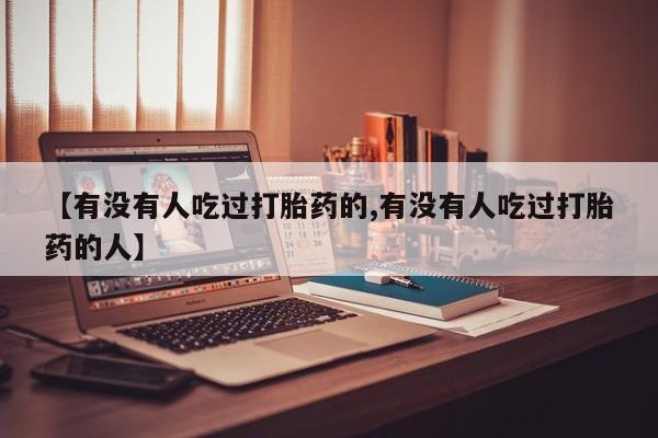 正品私人卖打胎药微信【有没有人吃过打胎药的,有没有人吃过打胎药的人】