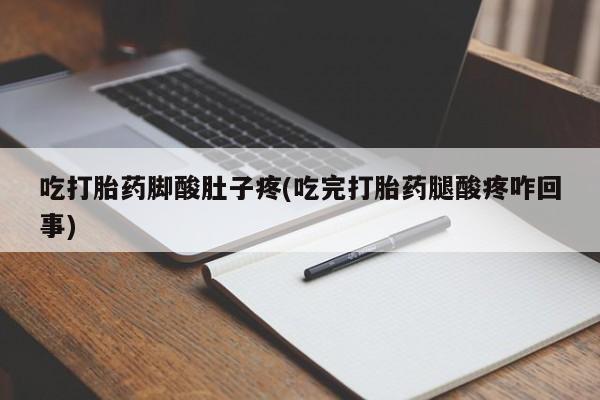 正品私人卖打胎药微信吃打胎药脚酸肚子疼(吃完打胎药腿酸疼咋回事)