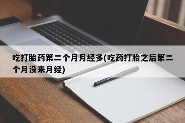 正品私人卖打胎药微信吃打胎药第二个月月经多(吃药打胎之后第二个月没来月经)