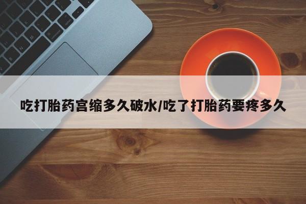 正品私人卖打胎药微信吃打胎药宫缩多久破水/吃了打胎药要疼多久