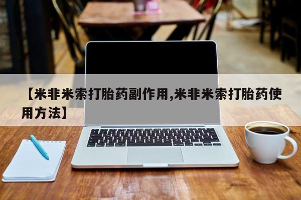 正品私人卖打胎药微信【米非米索打胎药副作用,米非米索打胎药使用方法】