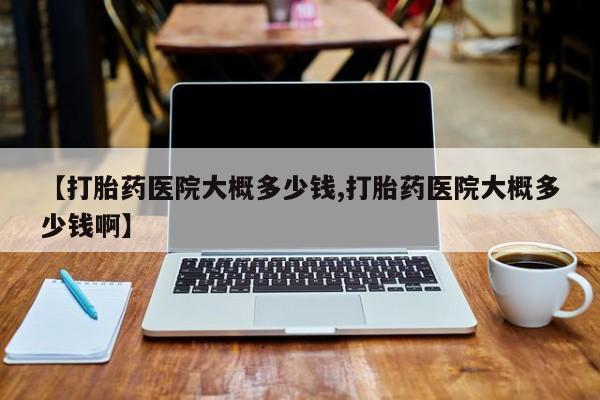 正品私人卖打胎药微信【打胎药医院大概多少钱,打胎药医院大概多少钱啊】