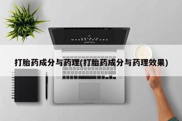 正品私人卖打胎药微信打胎药成分与药理(打胎药成分与药理效果)