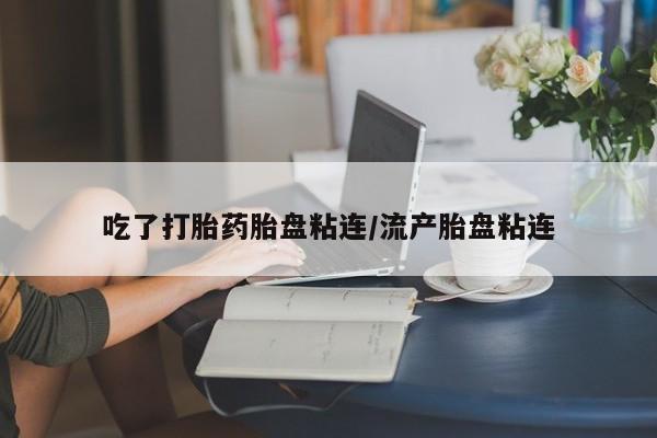 正品私人卖打胎药微信吃了打胎药胎盘粘连/流产胎盘粘连