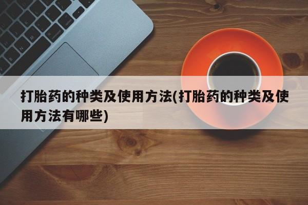 正品私人卖打胎药微信打胎药的种类及使用方法(打胎药的种类及使用方法有哪些)