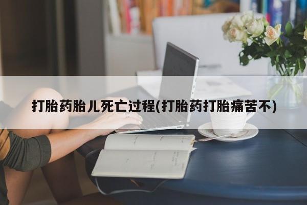 正品私人卖打胎药微信打胎药胎儿死亡过程(打胎药打胎痛苦不)