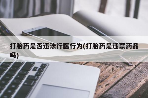 正品私人卖打胎药微信打胎药是否违法行医行为(打胎药是违禁药品吗)