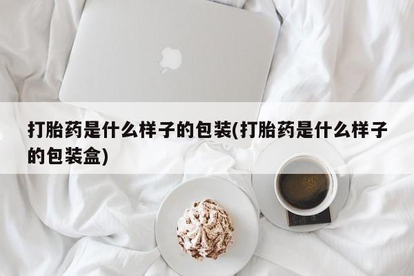正品私人卖打胎药微信打胎药是什么样子的包装(打胎药是什么样子的包装盒)